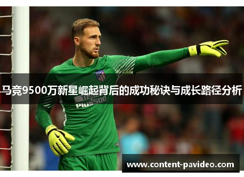 马竞9500万新星崛起背后的成功秘诀与成长路径分析