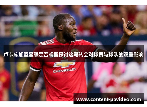 卢卡库加盟曼联是否明智探讨这笔转会对球员与球队的双重影响 卢卡库加盟曼联是否明智探讨这笔转会对球员与球队的双重影响
