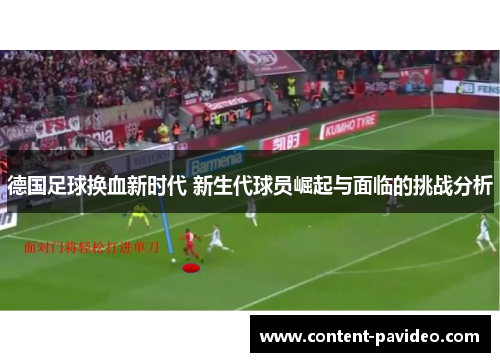 德国足球换血新时代 新生代球员崛起与面临的挑战分析