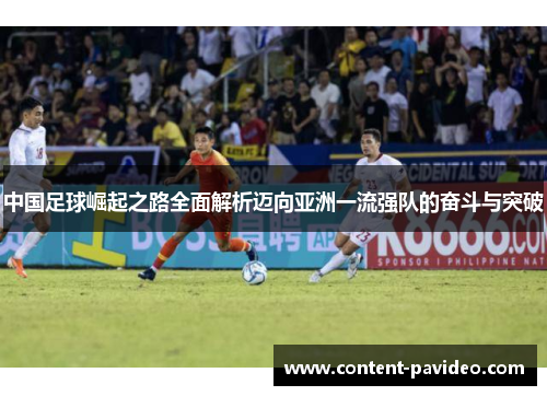 中国足球崛起之路全面解析迈向亚洲一流强队的奋斗与突破