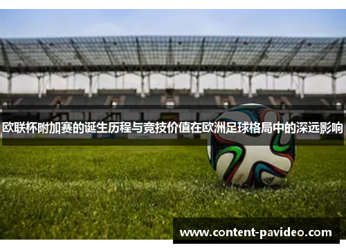 欧联杯附加赛的诞生历程与竞技价值在欧洲足球格局中的深远影响 欧联杯附加赛的诞生历程与竞技价值在欧洲足球格局中的深远影响