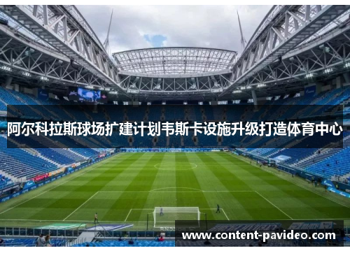 阿尔科拉斯球场扩建计划韦斯卡设施升级打造体育中心