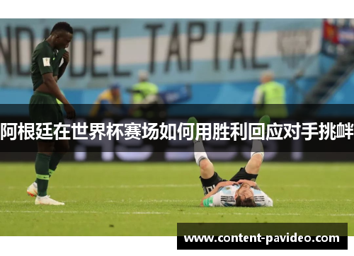 阿根廷在世界杯赛场如何用胜利回应对手挑衅