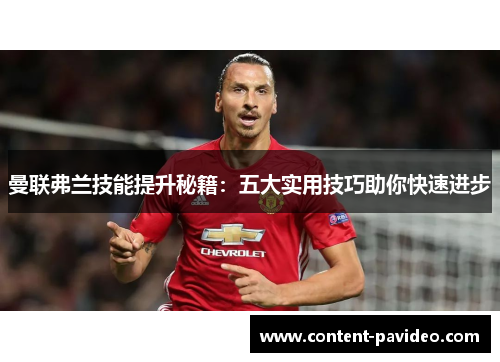 曼联弗兰技能提升秘籍:五大实用技巧助你快速进步 曼联弗兰技能提升秘籍:五大实用技巧助你快速进步