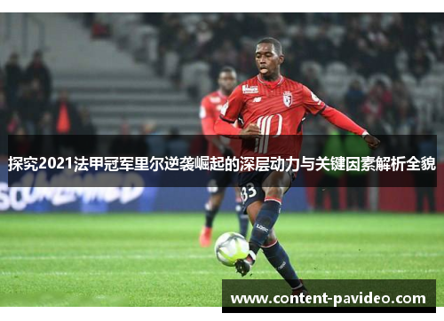 探究2021法甲冠军里尔逆袭崛起的深层动力与关键因素解析全貌 探究2021法甲冠军里尔逆袭崛起的深层动力与关键因素解析全貌
