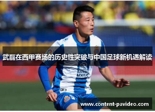 武磊在西甲赛场的历史性突破与中国足球新机遇解读 武磊在西甲赛场的历史性突破与中国足球新机遇解读