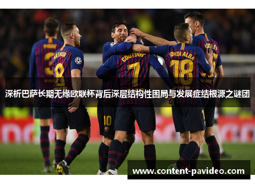 深析巴萨长期无缘欧联杯背后深层结构性困局与发展症结根源之谜团 深析巴萨长期无缘欧联杯背后深层结构性困局与发展症结根源之谜团