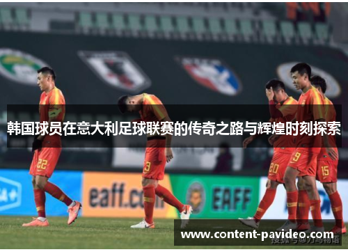 韩国球员在意大利足球联赛的传奇之路与辉煌时刻探索
