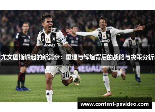 尤文图斯崛起的新篇章：重建与辉煌背后的战略与决策分析