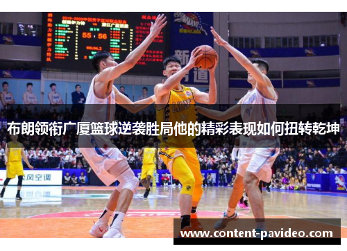 布朗领衔广厦篮球逆袭胜局他的精彩表现如何扭转乾坤