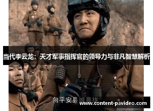 当代李云龙：天才军事指挥官的领导力与非凡智慧解析