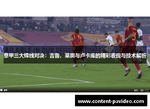 意甲三大锋线对决：吉鲁、莱奥与卢卡库的精彩表现与技术解析
