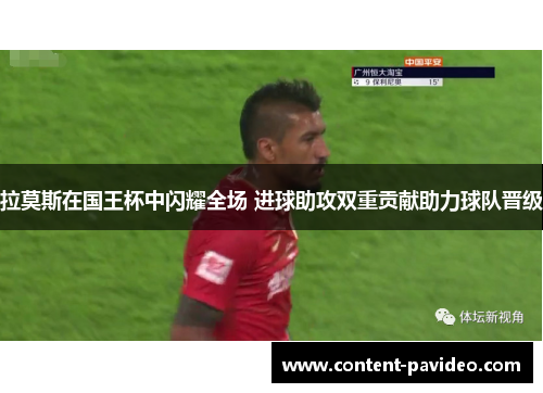 拉莫斯在国王杯中闪耀全场 进球助攻双重贡献助力球队晋级