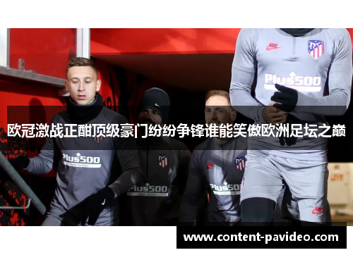 欧冠激战正酣顶级豪门纷纷争锋谁能笑傲欧洲足坛之巅
