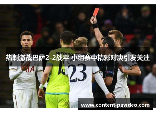 热刺激战巴萨2-2战平 小组赛中精彩对决引发关注 热刺激战巴萨2-2战平 小组赛中精彩对决引发关注