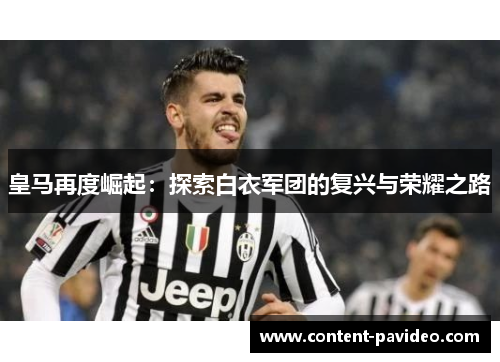 皇马再度崛起:探索白衣军团的复兴与荣耀之路 皇马再度崛起:探索白衣军团的复兴与荣耀之路