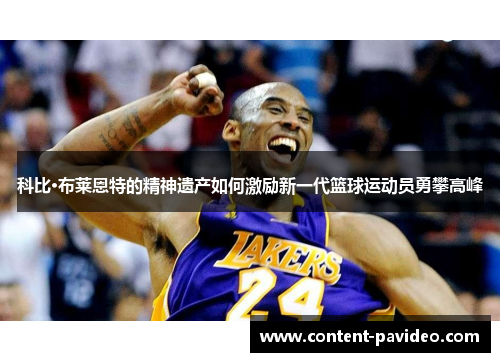 科比·布莱恩特的精神遗产如何激励新一代篮球运动员勇攀高峰