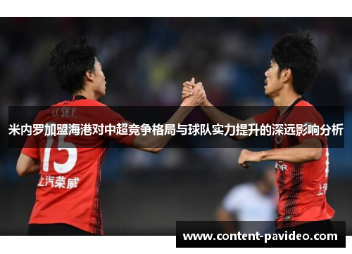 米内罗加盟海港对中超竞争格局与球队实力提升的深远影响分析 米内罗加盟海港对中超竞争格局与球队实力提升的深远影响分析