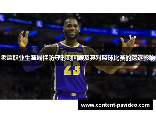 老詹职业生涯最佳防守时刻回顾及其对篮球比赛的深远影响 老詹职业生涯最佳防守时刻回顾及其对篮球比赛的深远影响