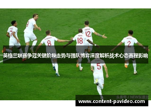 英格兰联赛争冠关键阶段走势与强队博弈深度解析战术心态赛程影响 英格兰联赛争冠关键阶段走势与强队博弈深度解析战术心态赛程影响