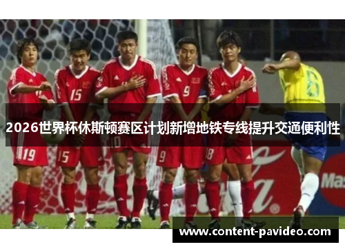 2026世界杯休斯顿赛区计划新增地铁专线提升交通便利性 2026世界杯休斯顿赛区计划新增地铁专线提升交通便利性