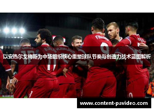以安热尔戈梅斯为中场组织核心重塑球队节奏与创造力战术蓝图解析 以安热尔戈梅斯为中场组织核心重塑球队节奏与创造力战术蓝图解析