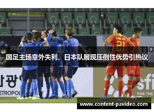 国足主场意外失利,日本队展现压倒性优势引热议 国足主场意外失利,日本队展现压倒性优势引热议
