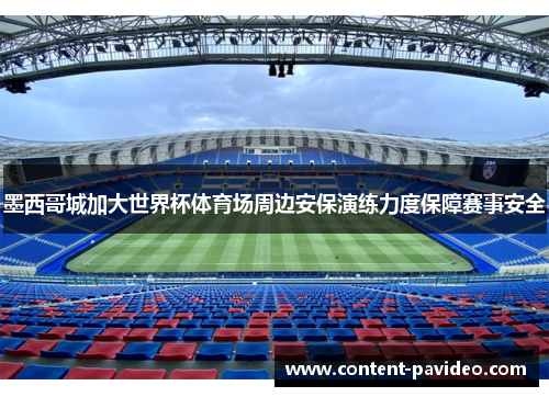 墨西哥城加大世界杯体育场周边安保演练力度保障赛事安全 墨西哥城加大世界杯体育场周边安保演练力度保障赛事安全