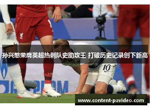 孙兴慜荣膺英超热刺队史助攻王 打破历史记录创下新高 孙兴慜荣膺英超热刺队史助攻王 打破历史记录创下新高