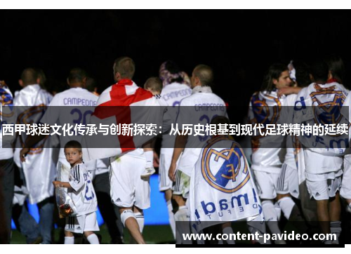 西甲球迷文化传承与创新探索：从历史根基到现代足球精神的延续