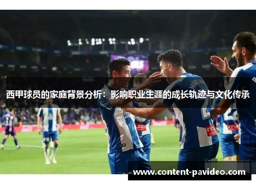 西甲球员的家庭背景分析:影响职业生涯的成长轨迹与文化传承 西甲球员的家庭背景分析:影响职业生涯的成长轨迹与文化传承