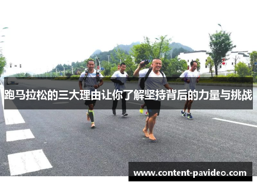 跑马拉松的三大理由让你了解坚持背后的力量与挑战