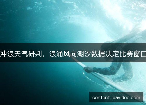 冲浪天气研判，浪涌风向潮汐数据决定比赛窗口