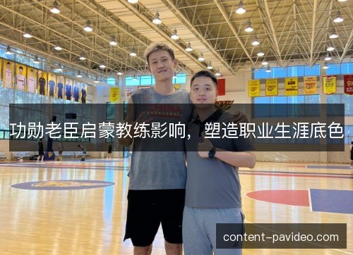 功勋老臣启蒙教练影响，塑造职业生涯底色