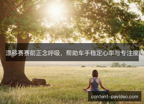 漂移赛赛前正念呼吸，帮助车手稳定心率与专注度