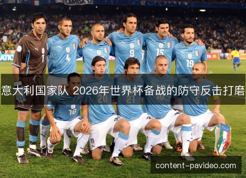 意大利国家队 2026年世界杯备战的防守反击打磨
